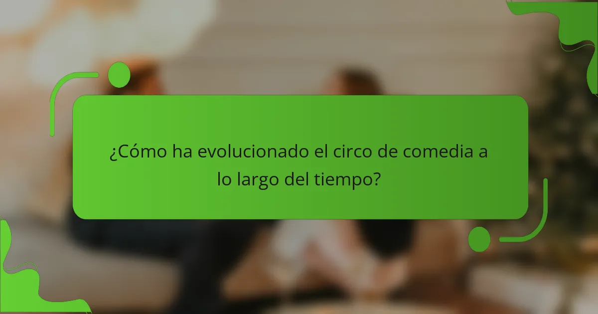 ¿Cómo ha evolucionado el circo de comedia a lo largo del tiempo?