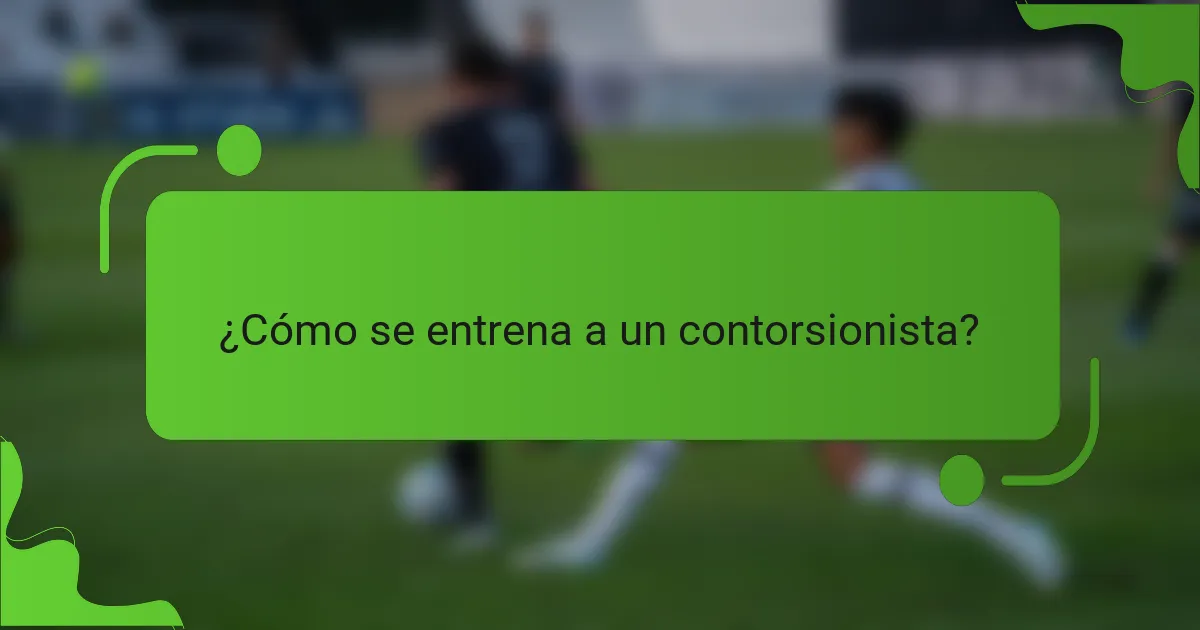 ¿Cómo se entrena a un contorsionista?