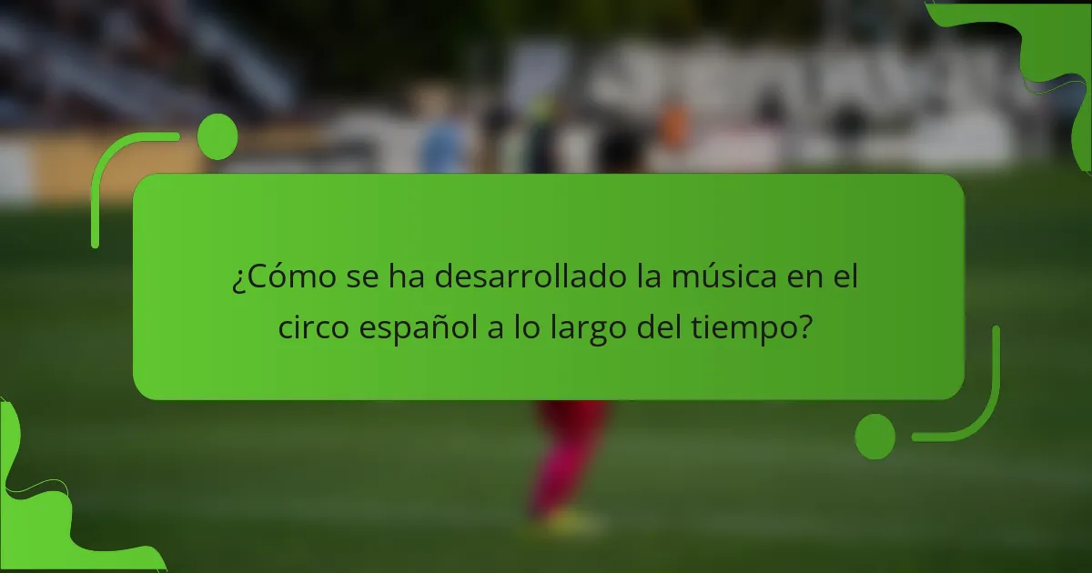 ¿Cómo se ha desarrollado la música en el circo español a lo largo del tiempo?