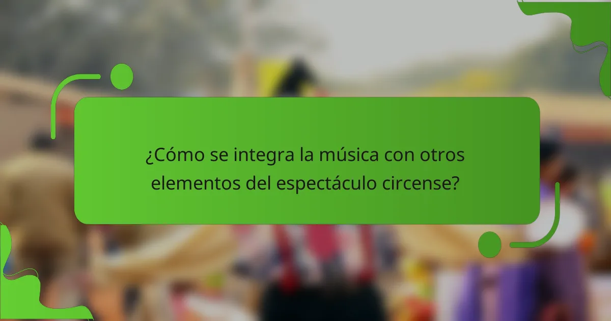 ¿Cómo se integra la música con otros elementos del espectáculo circense?