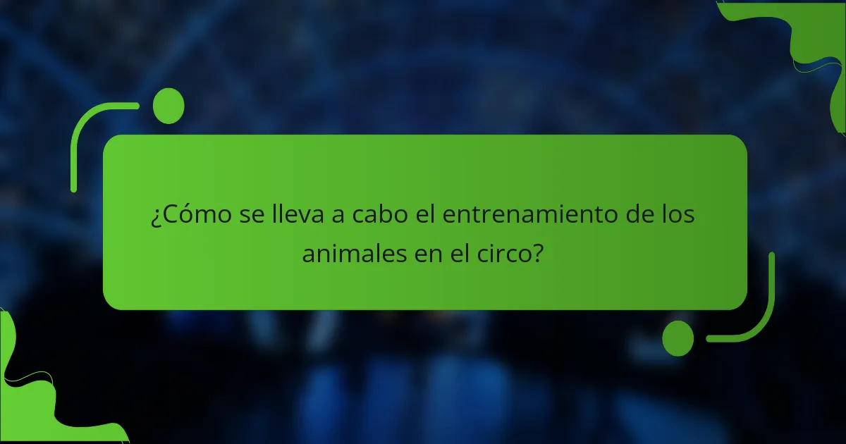 ¿Cómo se lleva a cabo el entrenamiento de los animales en el circo?