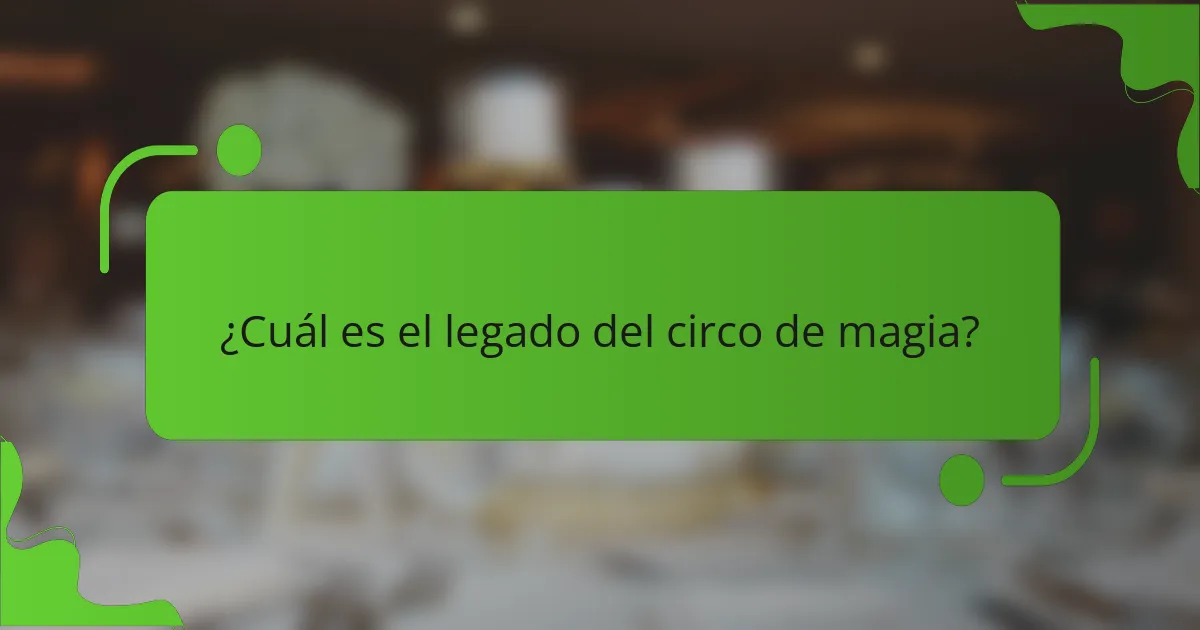 ¿Cuál es el legado del circo de magia?