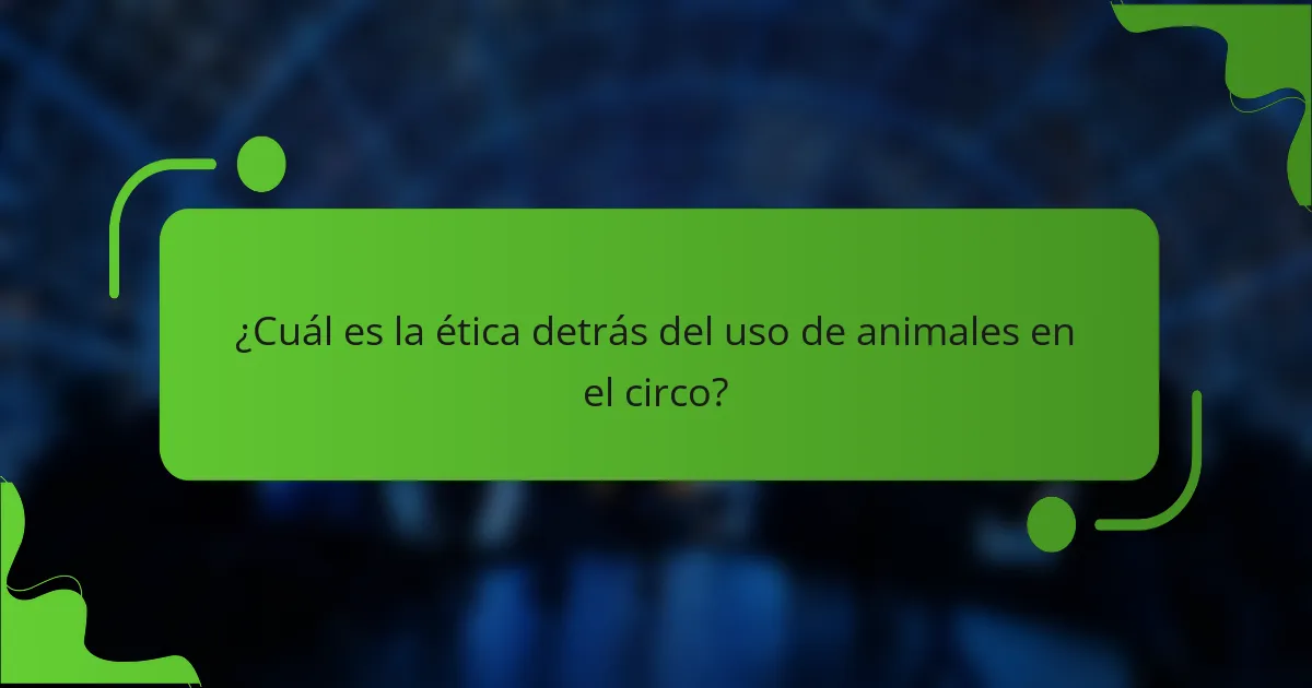 ¿Cuál es la ética detrás del uso de animales en el circo?