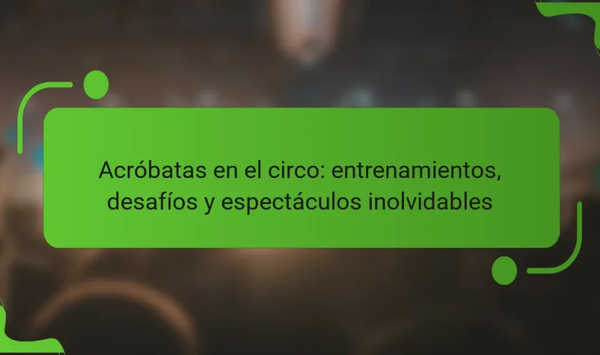 Acróbatas en el circo: entrenamientos, desafíos y espectáculos inolvidables