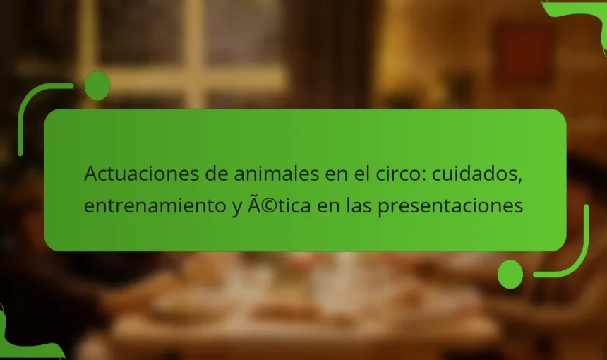Actuaciones de animales en el circo: cuidados, entrenamiento y ética en las presentaciones