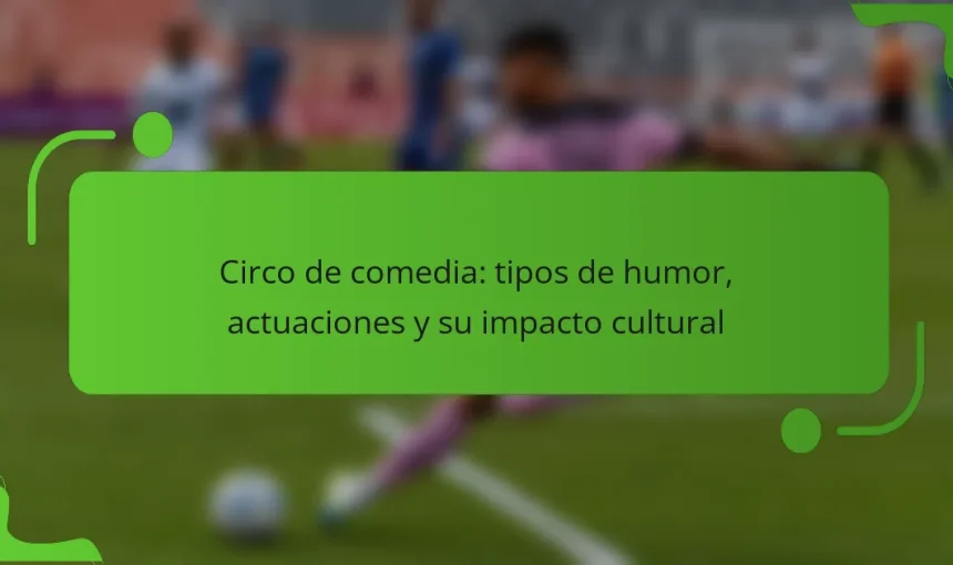 Circo de comedia: tipos de humor, actuaciones y su impacto cultural