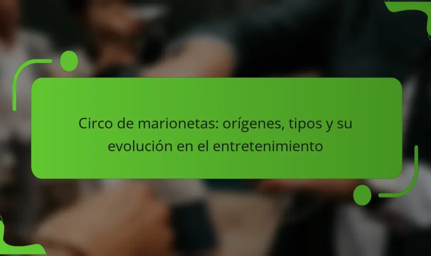 Circo de marionetas: orígenes, tipos y su evolución en el entretenimiento