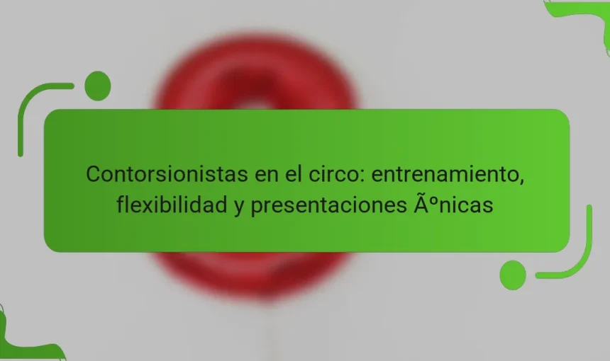 Contorsionistas en el circo: entrenamiento, flexibilidad y presentaciones únicas