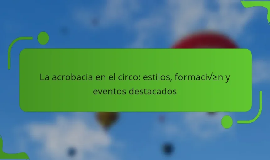 La acrobacia en el circo: estilos, formación y eventos destacados