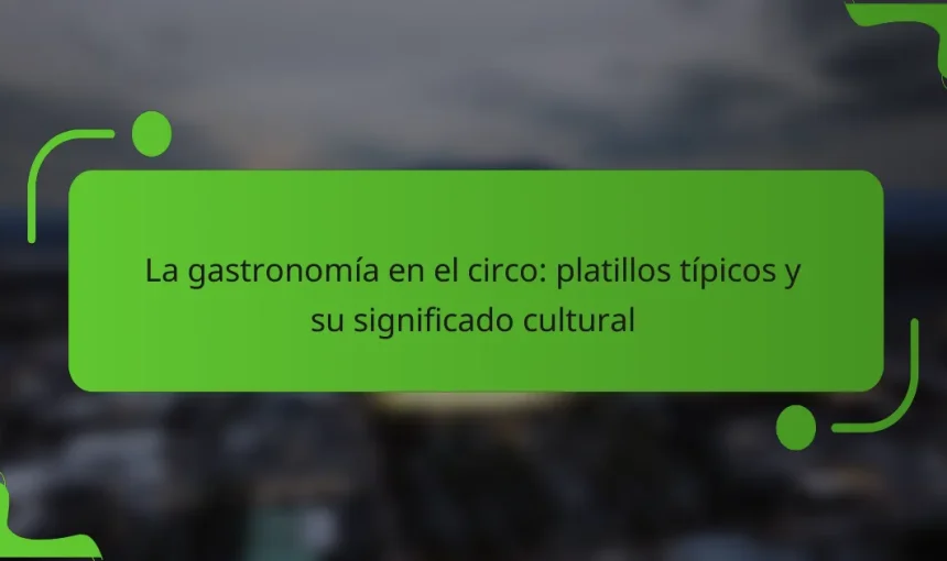 La gastronomía en el circo: platillos típicos y su significado cultural