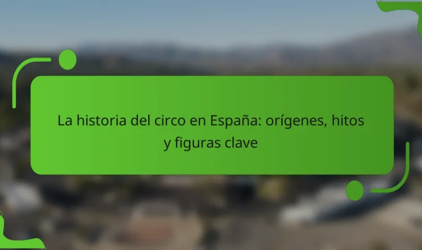La historia del circo en España: orígenes, hitos y figuras clave