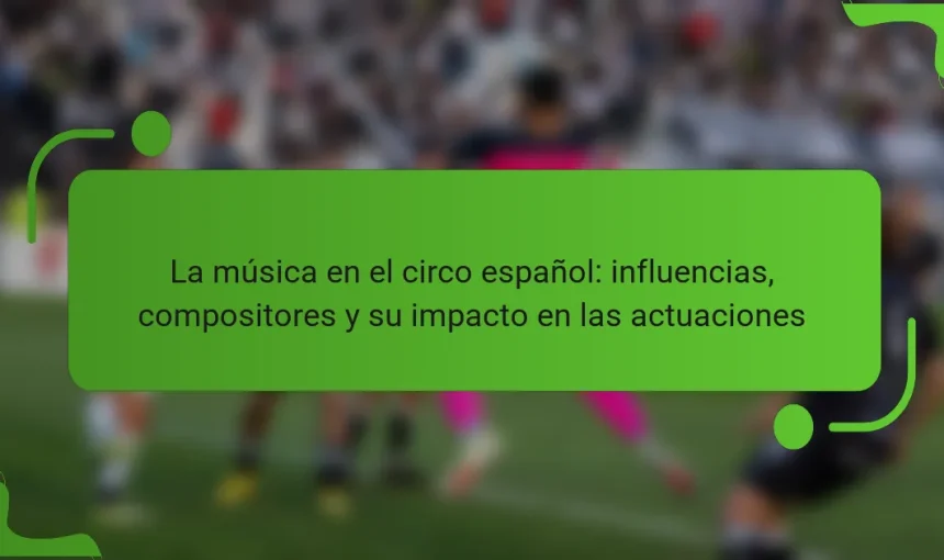 La música en el circo español: influencias, compositores y su impacto en las actuaciones