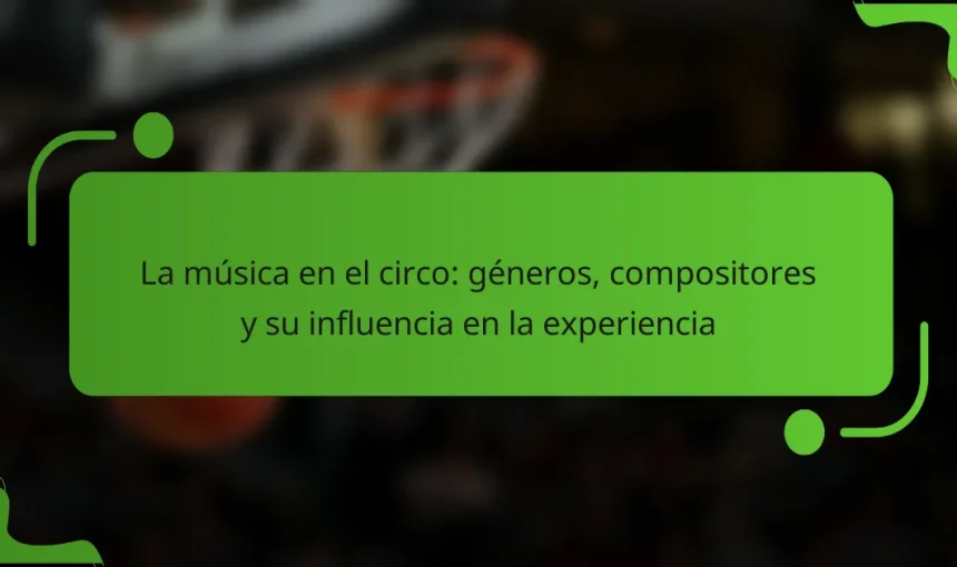La música en el circo: géneros, compositores y su influencia en la experiencia