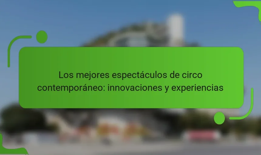 Los mejores espectáculos de circo contemporáneo: innovaciones y experiencias
