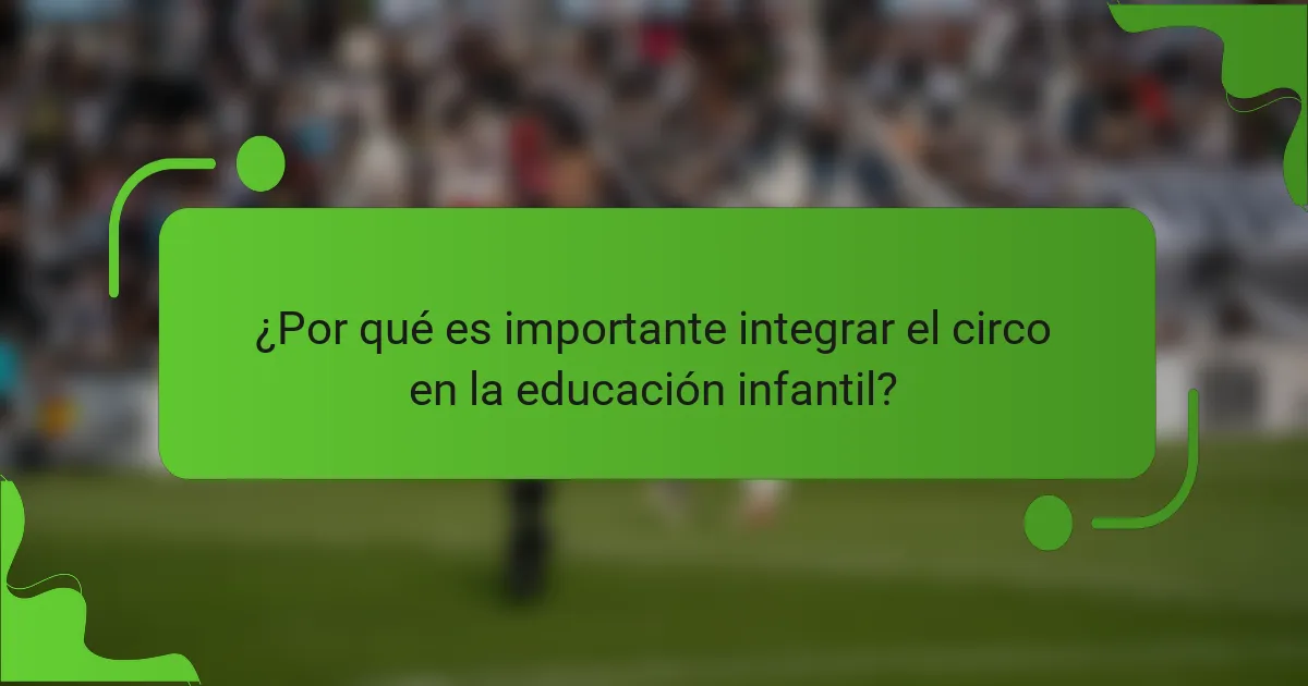 ¿Por qué es importante integrar el circo en la educación infantil?
