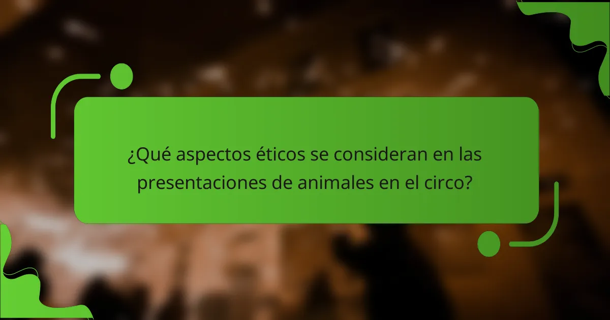 ¿Qué aspectos éticos se consideran en las presentaciones de animales en el circo?