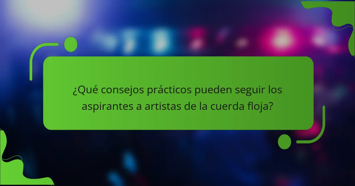 ¿Qué consejos prácticos pueden seguir los aspirantes a artistas de la cuerda floja?