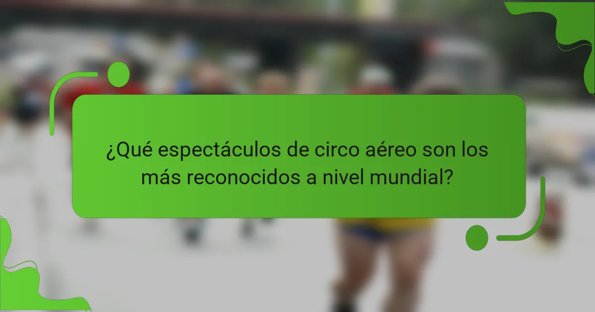 ¿Qué espectáculos de circo aéreo son los más reconocidos a nivel mundial?