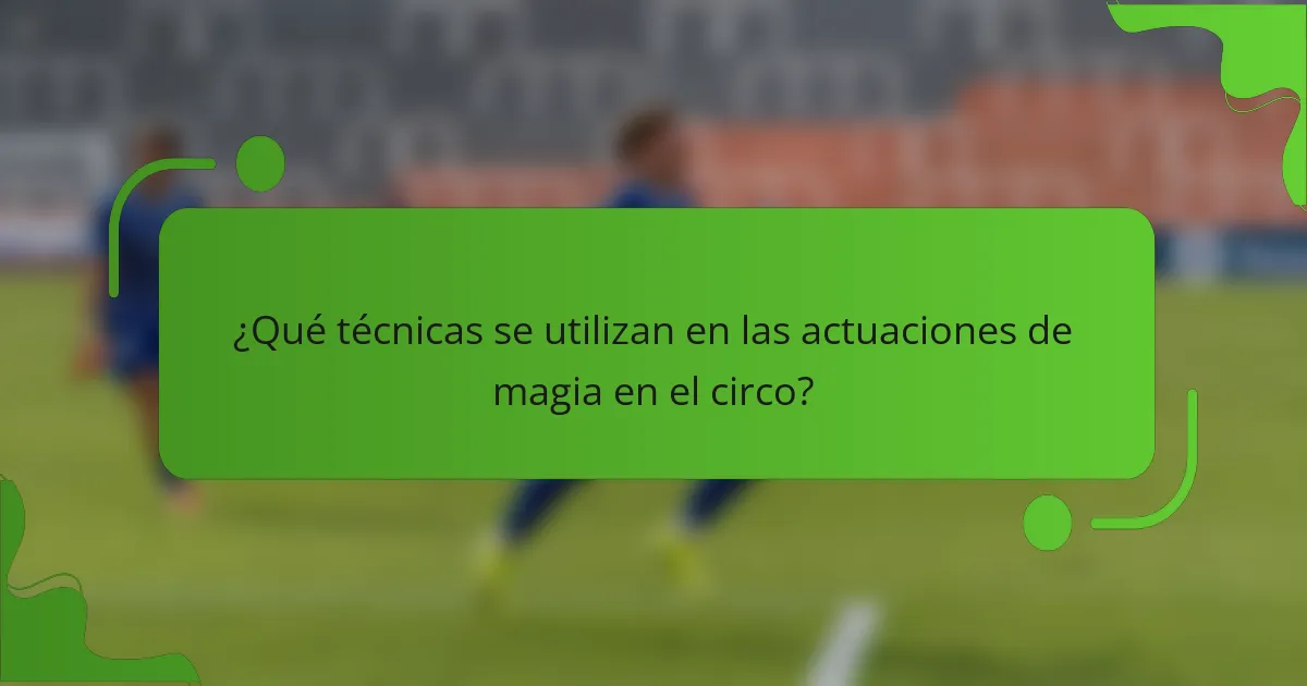 ¿Qué técnicas se utilizan en las actuaciones de magia en el circo?