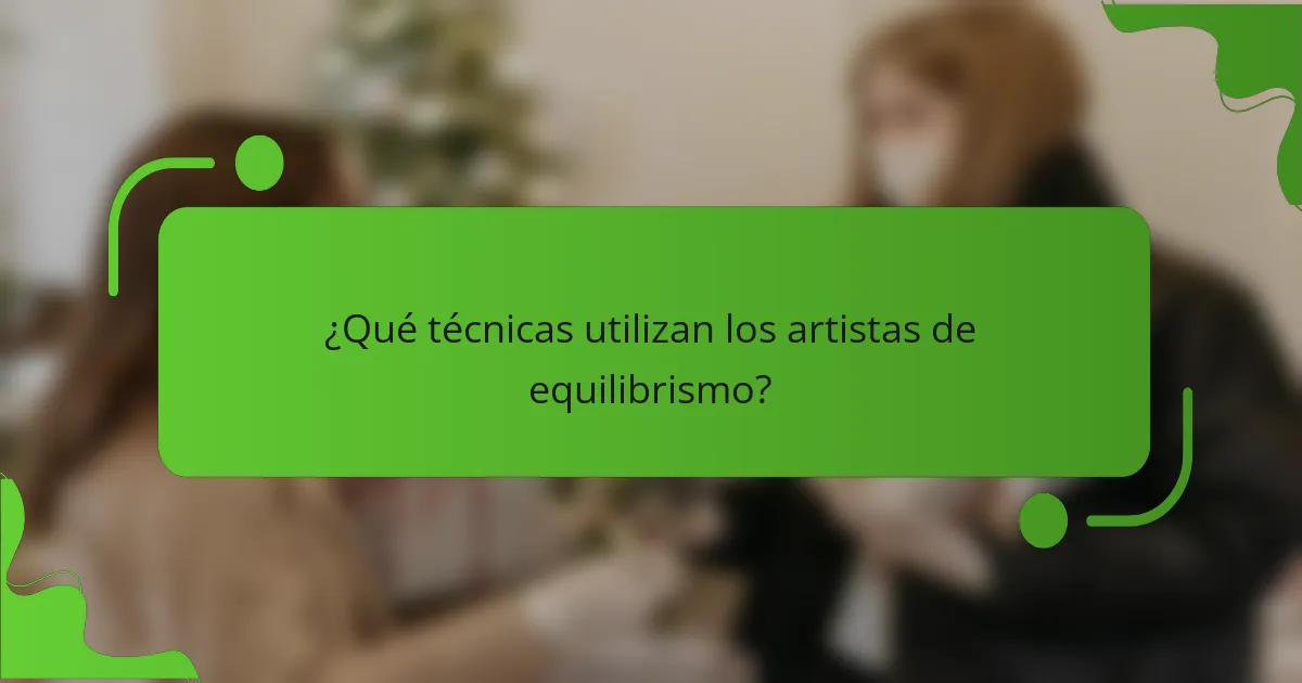 ¿Qué técnicas utilizan los artistas de equilibrismo?